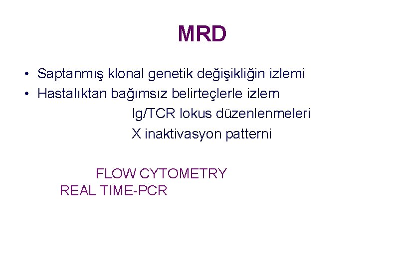 MRD • Saptanmış klonal genetik değişikliğin izlemi • Hastalıktan bağımsız belirteçlerle izlem Ig/TCR lokus