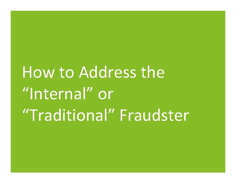 How to Address the “Internal” or “Traditional” Fraudster How to Address the “Internal” or “Traditional” Fraudster