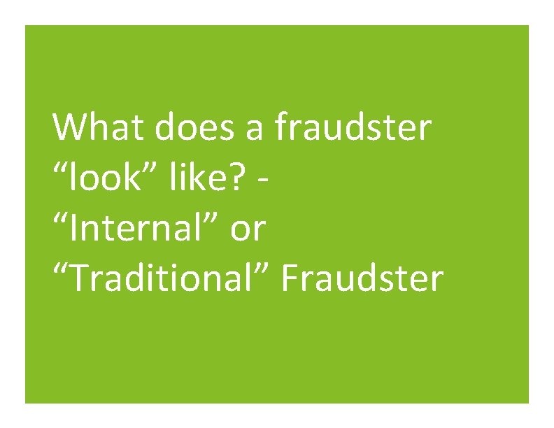 What does a fraudster “look” like? “Internal” or “Traditional” Fraudster What does a fraudster “look” like? “Internal” or “Traditional” Fraudster