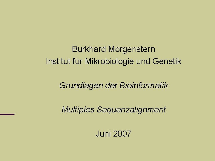Burkhard Morgenstern Institut für Mikrobiologie und Genetik Grundlagen der Bioinformatik Multiples Sequenzalignment Juni 2007