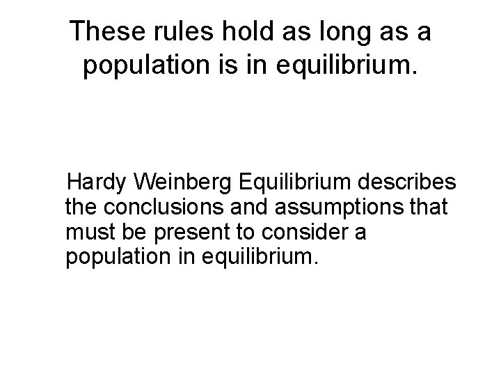 These rules hold as long as a population is in equilibrium. Hardy Weinberg Equilibrium