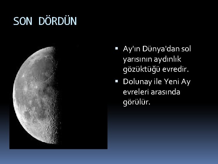 SON DÖRDÜN Ay'ın Dünya'dan sol yarısının aydınlık gözüktüğü evredir. Dolunay ile Yeni Ay evreleri