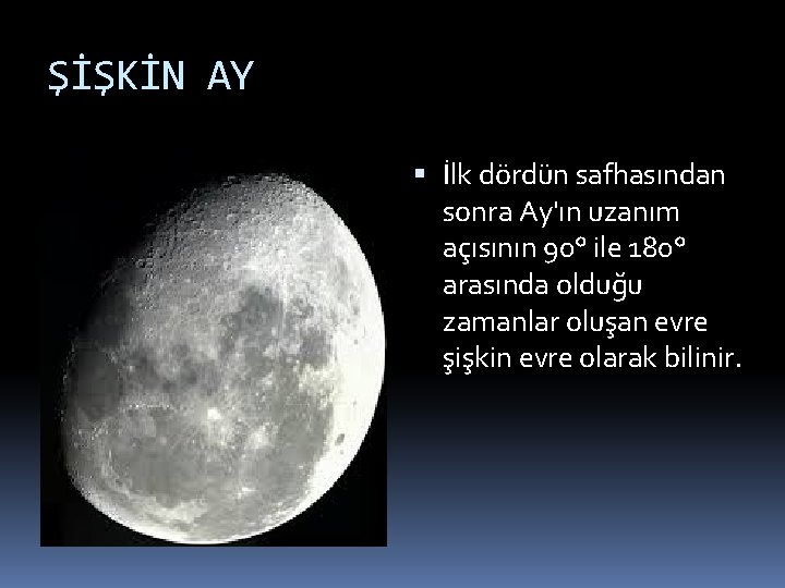 ŞİŞKİN AY İlk dördün safhasından sonra Ay'ın uzanım açısının 90° ile 180° arasında olduğu