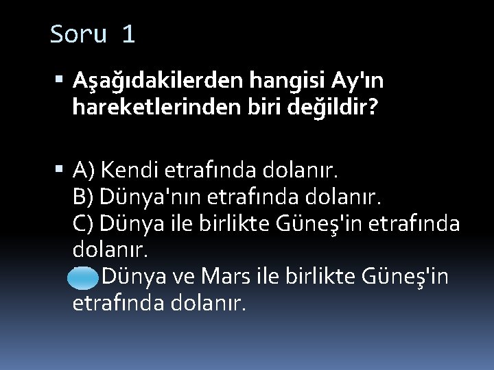 Soru 1 Aşağıdakilerden hangisi Ay'ın hareketlerinden biri değildir? A) Kendi etrafında dolanır. B) Dünya'nın