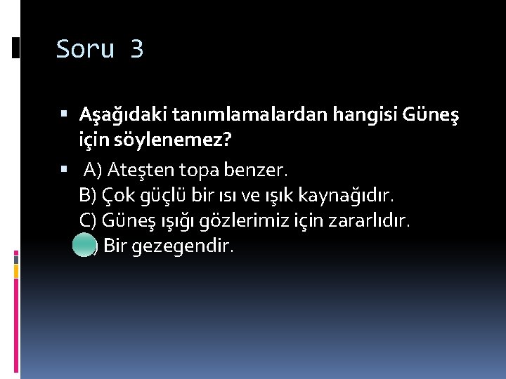 Soru 3 Aşağıdaki tanımlamalardan hangisi Güneş için söylenemez? A) Ateşten topa benzer. B) Çok