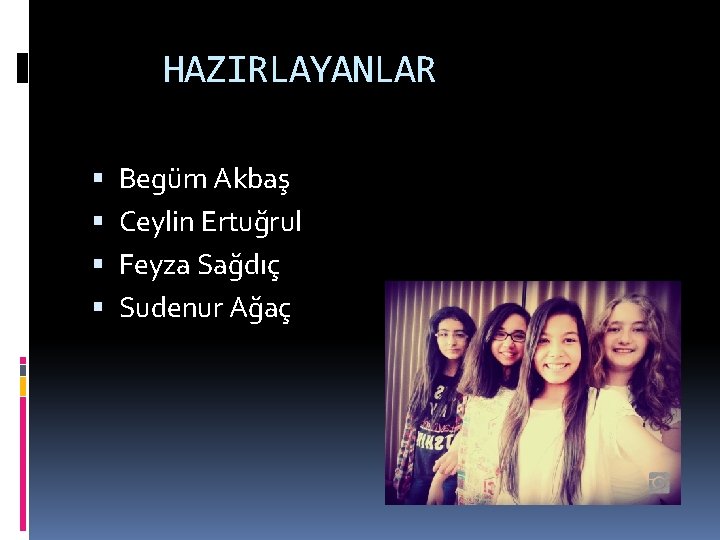 HAZIRLAYANLAR Begüm Akbaş Ceylin Ertuğrul Feyza Sağdıç Sudenur Ağaç 