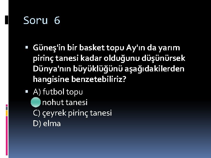 Soru 6 Güneş'in bir basket topu Ay'ın da yarım pirinç tanesi kadar olduğunu düşünürsek