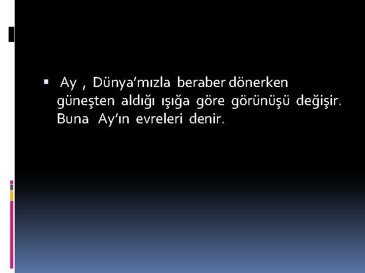  Ay , Dünya’mızla beraber dönerken güneşten aldığı ışığa göre görünüşü değişir. Buna Ay’ın