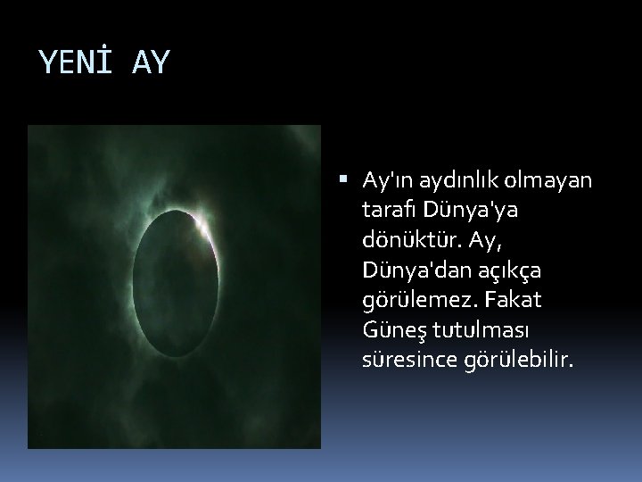 YENİ AY Ay'ın aydınlık olmayan tarafı Dünya'ya dönüktür. Ay, Dünya'dan açıkça görülemez. Fakat Güneş