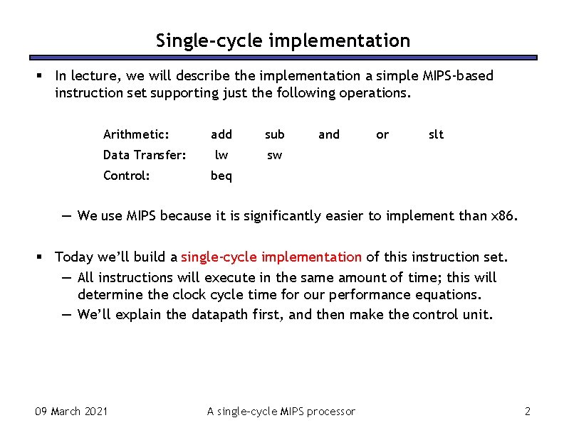 Single-cycle implementation In lecture, we will describe the implementation a simple MIPS-based instruction set Single-cycle implementation In lecture, we will describe the implementation a simple MIPS-based instruction set