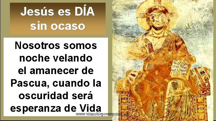 Jesús es DÍA sin ocaso Nosotros somos noche velando el amanecer de Pascua, cuando