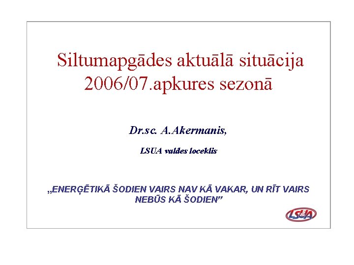  Siltumapgādes aktuālā situācija 2006/07. apkures sezonā Dr. sc. A. Akermanis, LSUA valdes loceklis