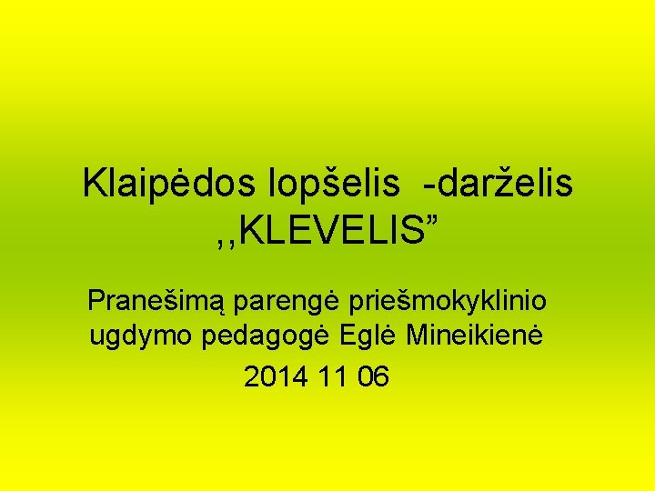 Klaipėdos lopšelis -darželis , , KLEVELIS” Pranešimą parengė priešmokyklinio ugdymo pedagogė Eglė Mineikienė 2014