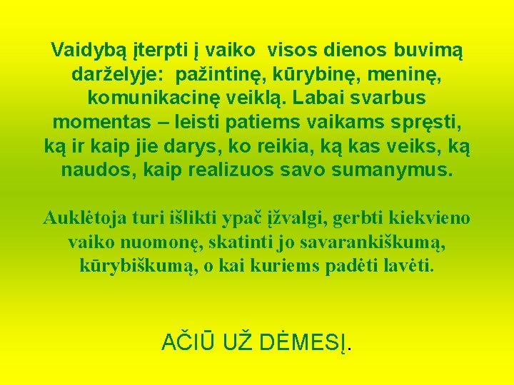 Vaidybą įterpti į vaiko visos dienos buvimą darželyje: pažintinę, kūrybinę, meninę, komunikacinę veiklą. Labai