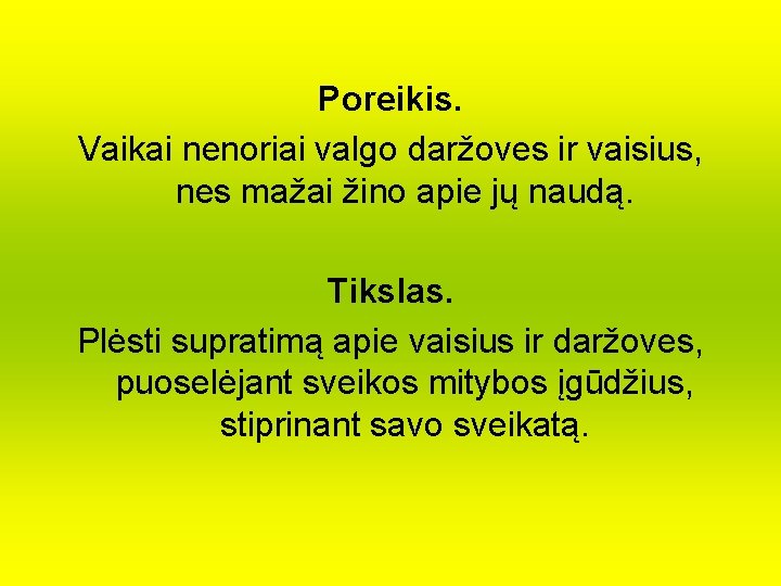 Poreikis. Vaikai nenoriai valgo daržoves ir vaisius, nes mažai žino apie jų naudą. Tikslas.