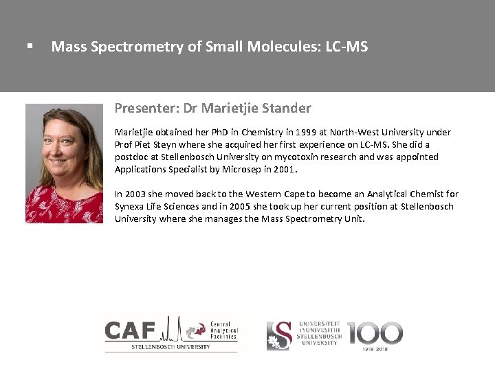 § Mass Spectrometry of Small Molecules: LC-MS Presenter: Dr Marietjie Stander Marietjie obtained her