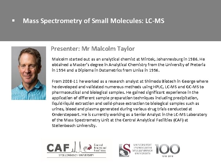 § Mass Spectrometry of Small Molecules: LC-MS Presenter: Mr Malcolm Taylor Malcolm started out