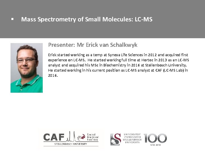 § Mass Spectrometry of Small Molecules: LC-MS Presenter: Mr Erick van Schalkwyk Erick started