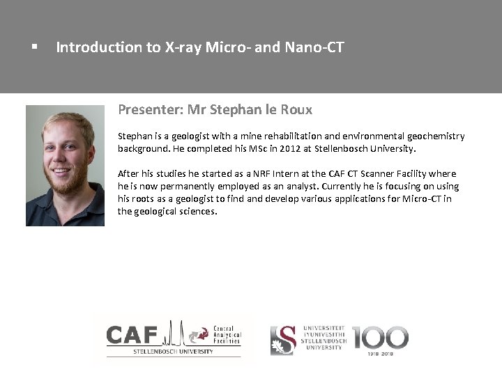 § Introduction to X-ray Micro- and Nano-CT Presenter: Mr Stephan le Roux Stephan is