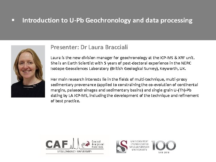 § Introduction to U-Pb Geochronology and data processing Presenter: Dr Laura Bracciali Laura is
