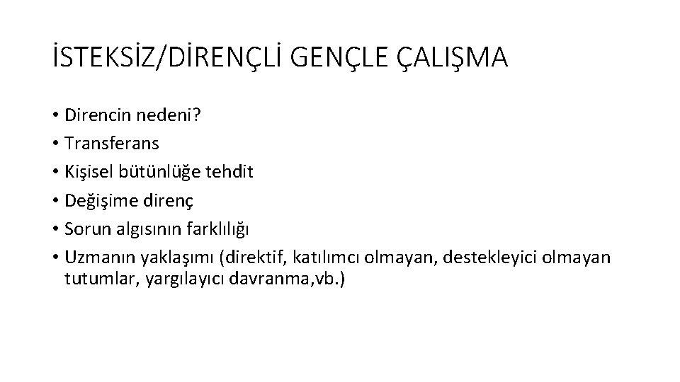 İSTEKSİZ/DİRENÇLİ GENÇLE ÇALIŞMA • Direncin nedeni? • Transferans • Kişisel bütünlüğe tehdit • Değişime