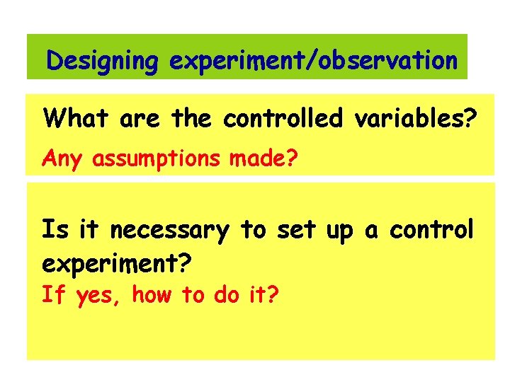 Designing experiment/observation What are the controlled variables? Any assumptions made? Is it necessary to