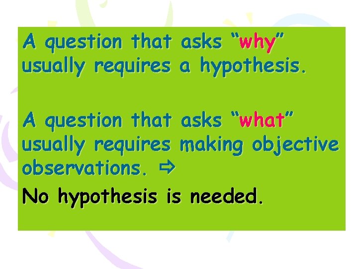 A question that asks “why” usually requires a hypothesis. A question that asks “what”