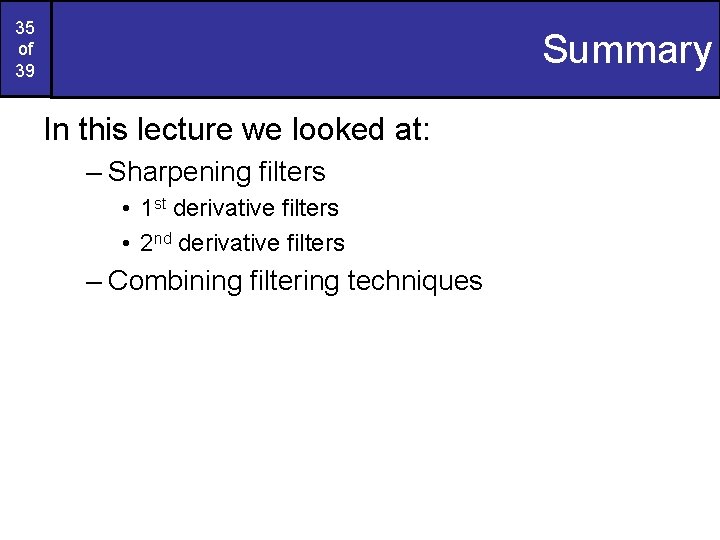 35 of 39 Summary In this lecture we looked at: – Sharpening filters •