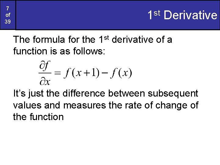 7 of 39 1 st Derivative The formula for the 1 st derivative of