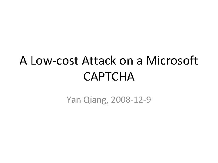 A Low-cost Attack on a Microsoft CAPTCHA Yan Qiang, 2008 -12 -9 