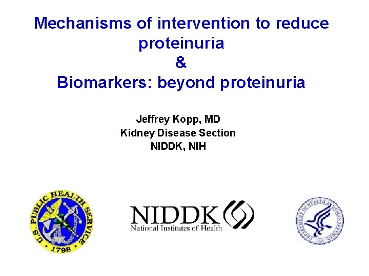 Mechanisms of intervention to reduce proteinuria & Biomarkers: beyond proteinuria Jeffrey Kopp, MD Kidney