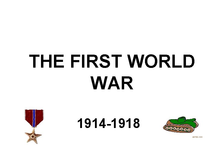THE FIRST WORLD WAR 1914 -1918 THE FIRST WORLD WAR 1914 -1918