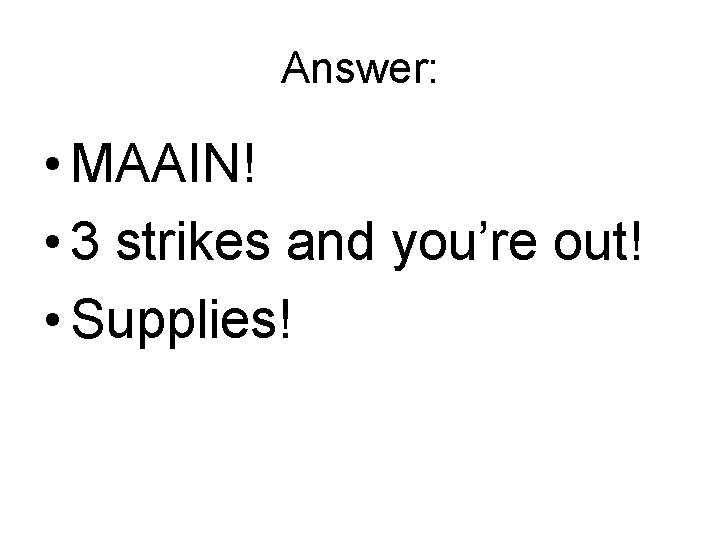 Answer: • MAAIN! • 3 strikes and you’re out! • Supplies! Answer: • MAAIN! • 3 strikes and you’re out! • Supplies!