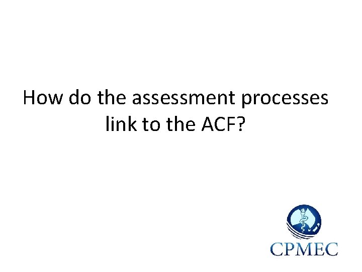 How do the assessment processes link to the ACF? 