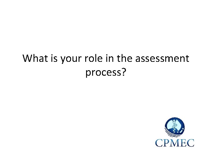 What is your role in the assessment process? 