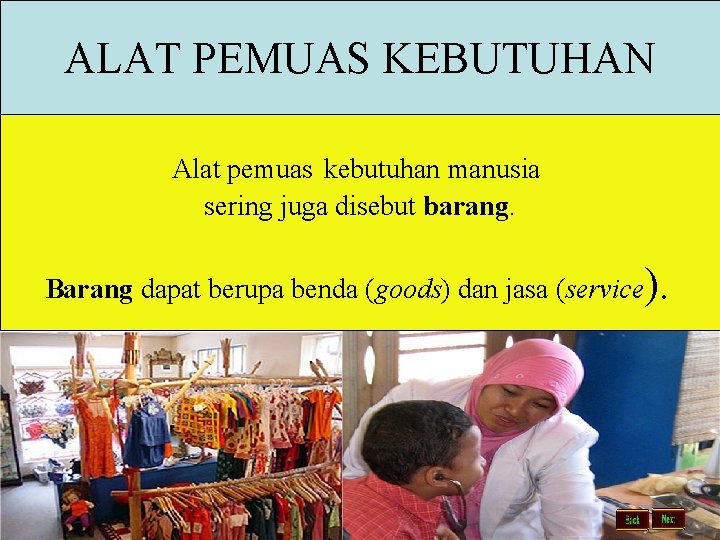 ALAT PEMUAS KEBUTUHAN Alat pemuas kebutuhan manusia sering juga disebut barang. Barang dapat berupa