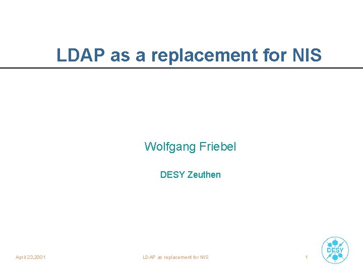 LDAP as a replacement for NIS Wolfgang Friebel DESY Zeuthen April 23, 2001 LDAP