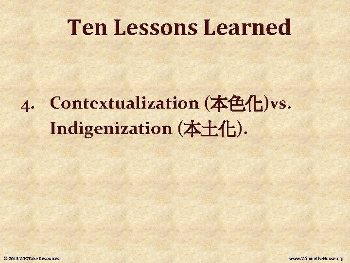 Ten Lessons Learned 4. Contextualization (本色化)vs. Indigenization (本土化). © 2013 WIGTake Resources www. Windinthe. Ten Lessons Learned 4. Contextualization (本色化)vs. Indigenization (本土化). © 2013 WIGTake Resources www. Windinthe.