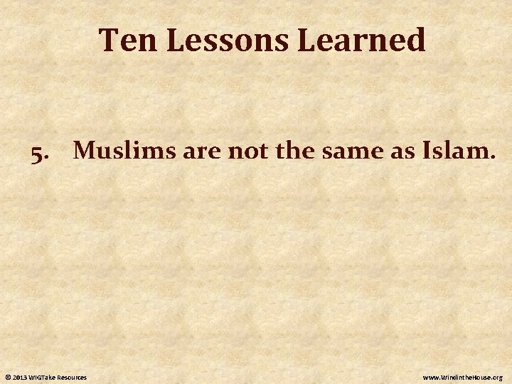 Ten Lessons Learned 5. Muslims are not the same as Islam. © 2013 WIGTake