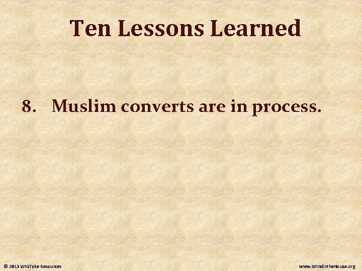 Ten Lessons Learned 8. Muslim converts are in process. © 2013 WIGTake Resources www.