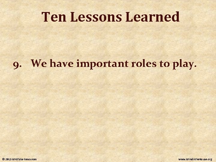 Ten Lessons Learned 9. We have important roles to play. © 2013 WIGTake Resources Ten Lessons Learned 9. We have important roles to play. © 2013 WIGTake Resources
