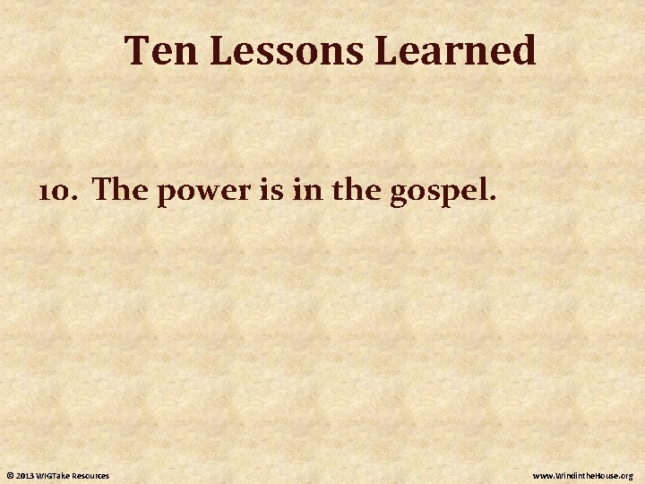 Ten Lessons Learned 10. The power is in the gospel. © 2013 WIGTake Resources