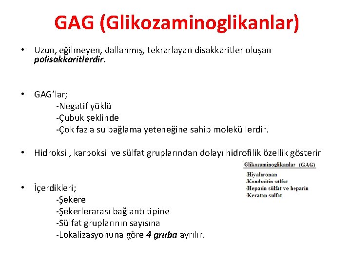 GAG (Glikozaminoglikanlar) • Uzun, eğilmeyen, dallanmış, tekrarlayan disakkaritler oluşan polisakkaritlerdir. • GAG’lar; -Negatif yüklü