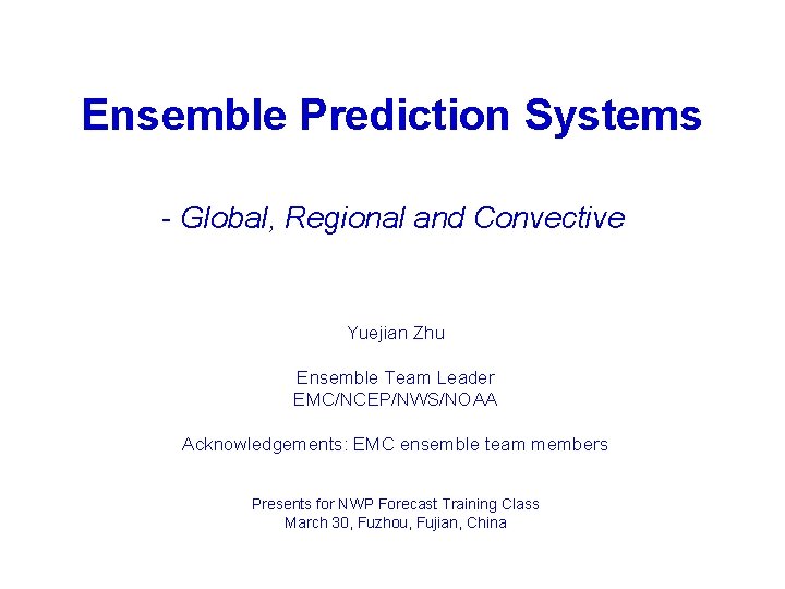 Ensemble Prediction Systems - Global, Regional and Convective Yuejian Zhu Ensemble Team Leader EMC/NCEP/NWS/NOAA
