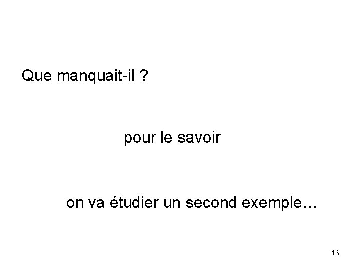 Que manquait-il ? pour le savoir on va étudier un second exemple… 16 Que manquait-il ? pour le savoir on va étudier un second exemple… 16