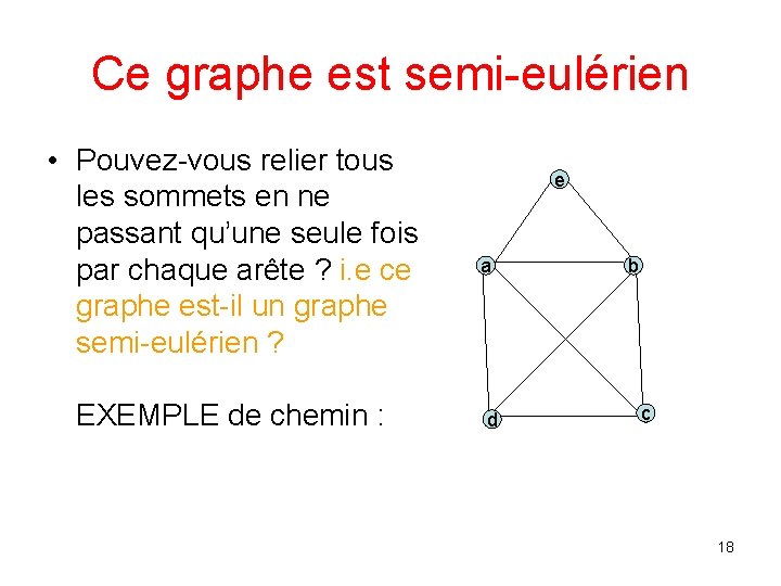 Ce graphe est semi-eulérien • Pouvez-vous relier tous les sommets en ne passant qu’une Ce graphe est semi-eulérien • Pouvez-vous relier tous les sommets en ne passant qu’une