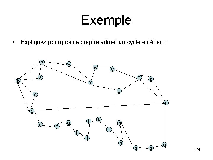 Exemple • Expliquez pourquoi ce graphe admet un cycle eulérien : z y w Exemple • Expliquez pourquoi ce graphe admet un cycle eulérien : z y w