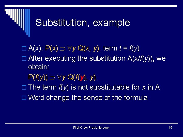 Substitution, example o A(x): P(x) y Q(x, y), term t = f(y) o After Substitution, example o A(x): P(x) y Q(x, y), term t = f(y) o After