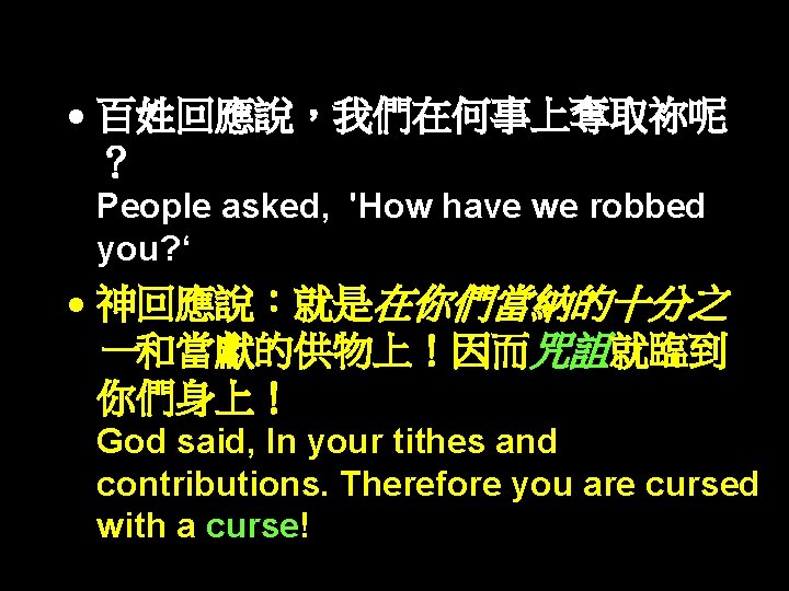  百姓回應說，我們在何事上奪取祢呢 ？ People asked, 'How have we robbed you? ‘ 神回應說：就是在你們當納的十分之 一和當獻的供物上！因而咒詛就臨到 你們身上！