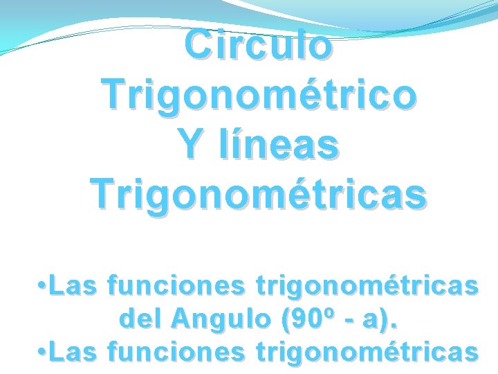 Circulo Trigonométrico Y líneas Trigonométricas • Las funciones trigonométricas del Angulo (90º - a). Circulo Trigonométrico Y líneas Trigonométricas • Las funciones trigonométricas del Angulo (90º - a).